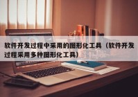 软件开发过程中采用的图形化工具（软件开发过程采用多种图形化工具）