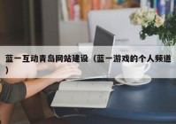 蓝一互动青岛网站建设（蓝一游戏的个人频道）