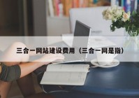 三合一网站建设费用（三合一网是指）